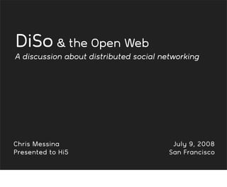 DiSo  the Open Web
A discussion about distributed social networking




Chris Messina                            July 9, 2008
Presented to Hi5                        San Francisco
 
