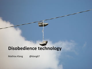 Disobedience technology
Mathias Klang   @klang67
 