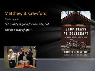 Chapters 4, 5, 6“Absurdity is good for comedy, but bad as a way of life.”Matthew B. Crawford