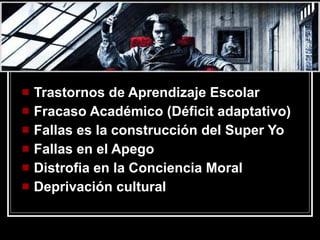 Trastornos de Aprendizaje Escolar Fracaso Académico (Déficit adaptativo) Fallas es la construcción del Super Yo Fallas en el Apego Distrofia en la Conciencia Moral Deprivación cultural  