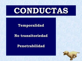 CONDUCTAS Temporalidad No transitoriedad Penetrabilidad 