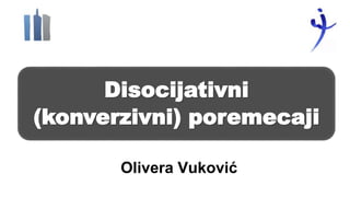 Olivera Vuković
Disocijativni
(konverzivni) poremecaji
 