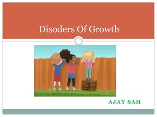 AJAY SAH
Disoders Of Growth
 