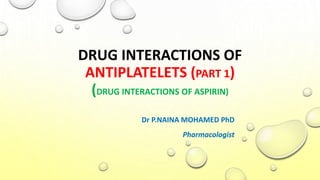 DRUG INTERACTIONS OF
ANTIPLATELETS (PART 1)
(DRUG INTERACTIONS OF ASPIRIN)
Dr P.NAINA MOHAMED PhD
Pharmacologist
 