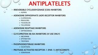 ANTIPLATELETS
• IRREVERSIBLE CYCLOOXYGENASE (COX) INHIBITORS
 ASPIRIN
• ADENOSINE DIPHOSPHATE (ADP) RECEPTOR INHIBITORS
...