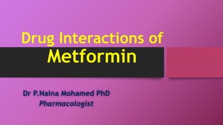 Drug Interactions of
Metformin
Dr P.Naina Mohamed PhD
Pharmacologist
 