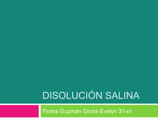 Disolución salina Flores Guzmán Gloria Evelyn 31-m  