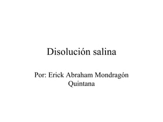 Disolución salina Por: Erick Abraham Mondragón Quintana 