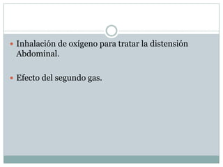  Inhalación de oxígeno para tratar la distensión
 Abdominal.

 Efecto del segundo gas.
 