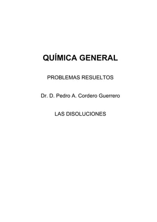 QUÍMICA GENERAL
PROBLEMAS RESUELTOS
Dr. D. Pedro A. Cordero Guerrero
LAS DISOLUCIONES
 