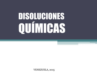 DISOLUCIONES
QUÍMICAS
VENEZUELA, 2015
 