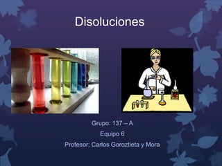 Disoluciones
Grupo: 137 – A
Equipo 6
Profesor: Carlos Goroztieta y Mora
 