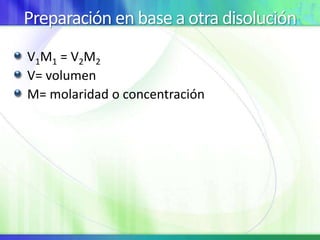 Preparación en base a otra disolución
V1M1 = V2M2
V= volumen
M= molaridad o concentración
 