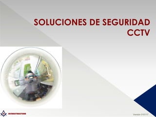 D INFRAESTRUCTURA
SOLUCIONES DE SEGURIDAD
CCTV
Versión 010117
 