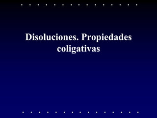 Disoluciones. Propiedades
       coligativas
 