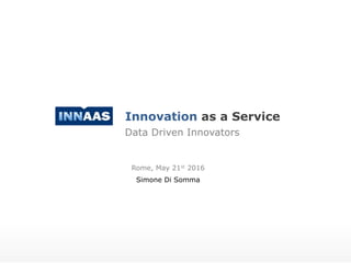 Innovation as a Service
Rome, May 21st 2016
Simone Di Somma
Data Driven Innovators
 