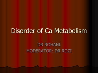 Disorder of Ca Metabolism

         DR ROHANI
     MODERATOR: DR ROZI
 