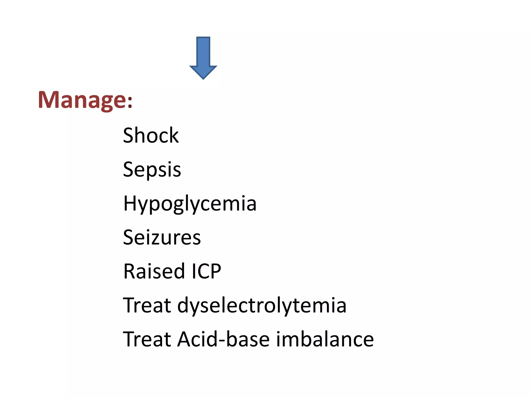 Manage:
Shock
Sepsis
Hypoglycemia
Seizures
Raised ICP
Treat dyselectrolytemia
Treat Acid-base imbalance
 