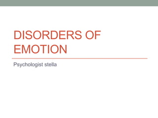DISORDERS OF
EMOTION
Psychologist stella
 