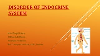 DISORDER OF ENDOCRINE
SYSTEM
Miss Deepti Gupta,
D.Pharm, B.Pharm
Assistant Professor
SRLT Group of institute, Ekdil, Etawah
 