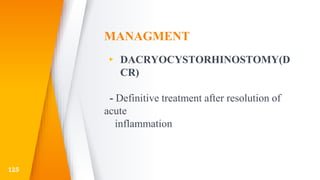 MANAGMENT
▸ DACRYOCYSTORHINOSTOMY(D
CR)
- Definitive treatment after resolution of
acute
inflammation
125
 