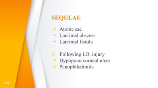 SEQULAE
▸ Atonic sac
▸ Lacrimal abscess
▸ Lacrimal fistula
 Following I.O. injury
▸ Hypopyon corneal ulcer
▸ Panophthalmitis
130
 
