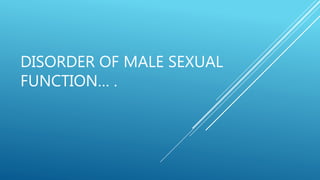 DISORDER OF MALE SEXUAL
FUNCTION… .
 