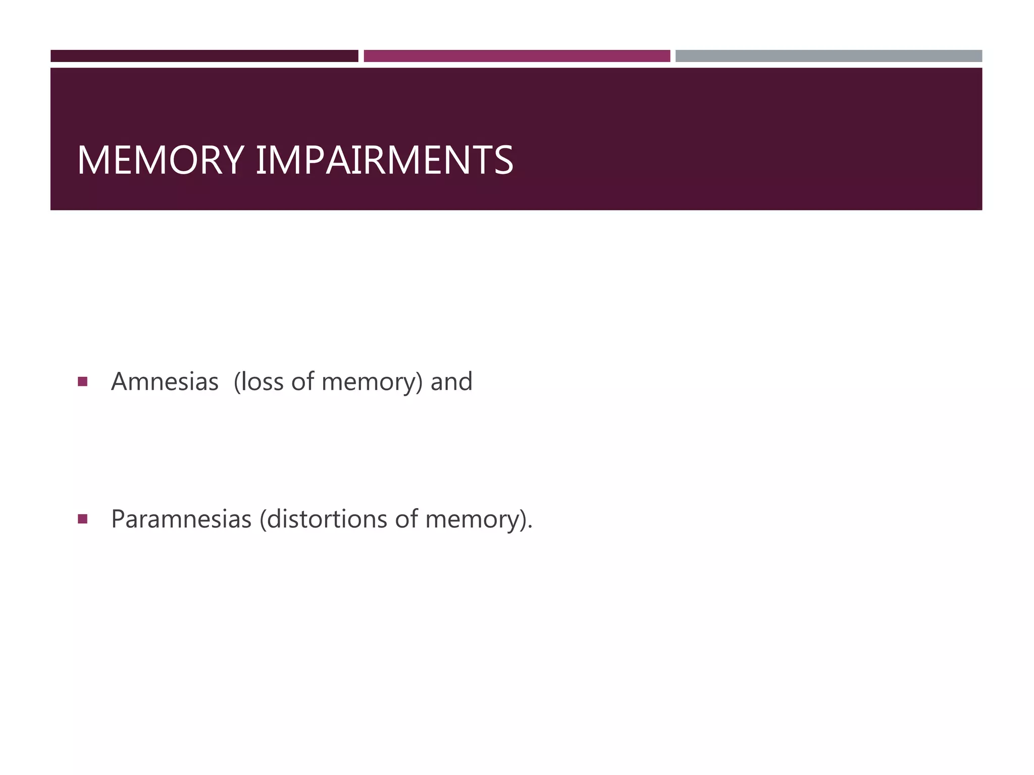 MEMORY IMPAIRMENTS
 Amnesias (loss of memory) and
 Paramnesias (distortions of memory).
 
