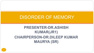 PRESENTER-DR.ASHISH
KUMAR(JR1)
CHAIRPERSON-DR.DILEEP KUMAR
MAURYA (SR)
1
DISORDER OF MEMORY
 