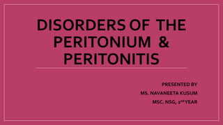 DISORDERS OF THE
PERITONIUM &
PERITONITIS
PRESENTED BY
MS. NAVANEETA KUSUM
MSC. NSG, 2ndYEAR
 
