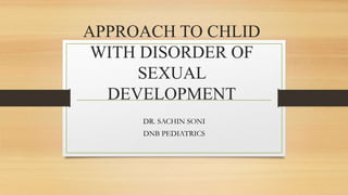 APPROACH TO CHLID
WITH DISORDER OF
SEXUAL
DEVELOPMENT
DR. SACHIN SONI
DNB PEDIATRICS
 