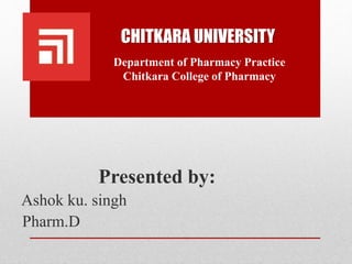 Presented by:
Ashok ku. singh
Pharm.D
CHITKARA UNIVERSITY
Department of Pharmacy Practice
Chitkara College of Pharmacy
 