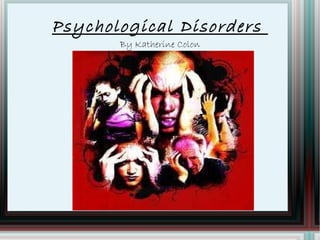 Psychological Disorders  By Katherine Colon 
