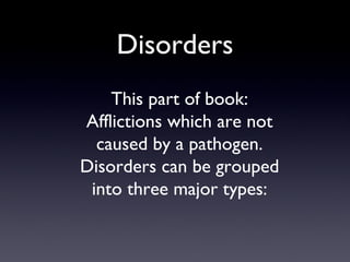 Disorders
    This part of book:
Afflictions which are not
  caused by a pathogen.
Disorders can be grouped
 into three major types:
 