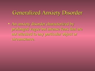 Generalized Anxiety Disorder
• An anxiety disorder characterized by
  prolonged vague but intense fears that are
  not attached to any particular object or
  circumstance.
 