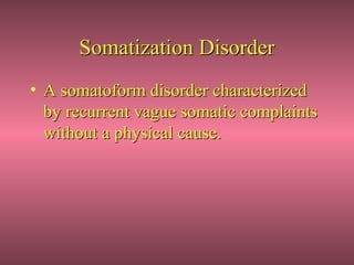 Somatization Disorder
• A somatoform disorder characterized
  by recurrent vague somatic complaints
  without a physical cause.
 