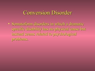 Conversion Disorder
• Somatoform disorders in which a dramatic
  specific disability has no physical cause but
  instead seems related to psychological
  problems.
 