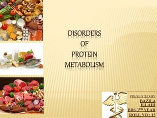 DISORDERS
OF
PROTEIN
METABOLISM
PRESENTED BY
BAZILA
ILLAHI
BDS 3RD YEAR
ROLL NO : 15
 