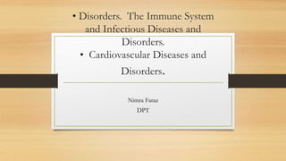 • Disorders. The Immune System
and Infectious Diseases and
Disorders.
• Cardiovascular Diseases and
Disorders.
Nimra Faraz
DPT
 