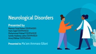 Neurological Disorders
Presented by
Mamun Fazal Karim f2019141001
Haris Sajid f2019141033
Muhammad Mahad F2019141039
Syeda Hadeesa zahra f2019141021
Arooj Iftikhar f2019141045
Presented to Ma’am Ammara Gilani
 