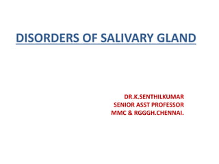 DISORDERS OF SALIVARY GLAND
DR.K.SENTHILKUMAR
SENIOR ASST PROFESSOR
MMC & RGGGH.CHENNAI.
 