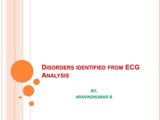 DISORDERS IDENTIFIED FROM ECG
ANALYSIS
BY,
ARAVINDKUMAR B
 