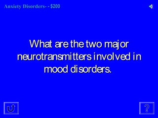 Anxiety Disorders-Anxiety Disorders- - $200- $200
What arethetwo majorWhat arethetwo major
neurotransmittersinvolved inneurotransmittersinvolved in
mood disorders.mood disorders.
 