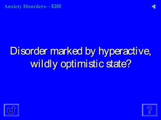 Anxiety Disorders-Anxiety Disorders- - $300- $300
Disorder marked by hyperactive,Disorder marked by hyperactive,
wildly optimistic state?wildly optimistic state?
 