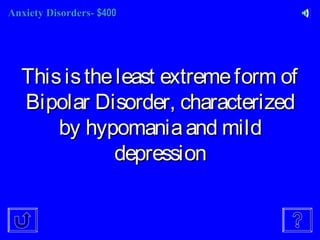 Anxiety Disorders-Anxiety Disorders- $400$400
Thisistheleast extremeform ofThisistheleast extremeform of
Bipolar Disorder, characterizedBipolar Disorder, characterized
by hypomaniaand mildby hypomaniaand mild
depressiondepression
 