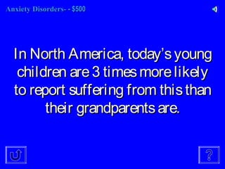 Anxiety Disorders-Anxiety Disorders- - $500- $500
In North America, todayIn North America, today’’syoungsyoung
children are3 timesmorelikelychildren are3 timesmorelikely
to report suffering from thisthanto report suffering from thisthan
their grandparentsare.their grandparentsare.
 