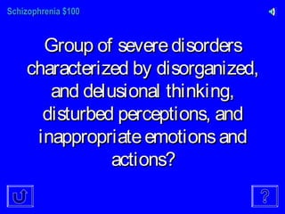 Schizophrenia $100Schizophrenia $100
Group of severedisordersGroup of severedisorders
characterized by disorganized,characterized by disorganized,
and delusional thinking,and delusional thinking,
disturbed perceptions, anddisturbed perceptions, and
inappropriateemotionsandinappropriateemotionsand
actions?actions?
 