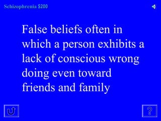 SchizophreniaSchizophrenia $200$200
False beliefs often in
which a person exhibits a
lack of conscious wrong
doing even toward
friends and family
 