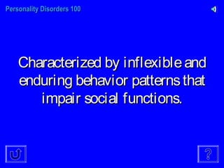 Personality Disorders 100Personality Disorders 100
Characterized by inflexibleandCharacterized by inflexibleand
enduring behavior patternsthatenduring behavior patternsthat
impair social functions.impair social functions.
 