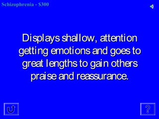 Displaysshallow, attentionDisplaysshallow, attention
getting emotionsand goestogetting emotionsand goesto
great lengthsto gain othersgreat lengthsto gain others
praiseand reassurance.praiseand reassurance.
SchizophreniaSchizophrenia -- $300$300
 